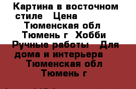 Картина в восточном стиле › Цена ­ 25 000 - Тюменская обл., Тюмень г. Хобби. Ручные работы » Для дома и интерьера   . Тюменская обл.,Тюмень г.